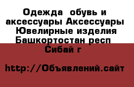 Одежда, обувь и аксессуары Аксессуары - Ювелирные изделия. Башкортостан респ.,Сибай г.